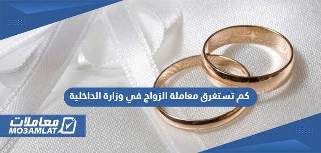 كم تستغرق معاملة الزواج في وزارة الداخلية السعودية