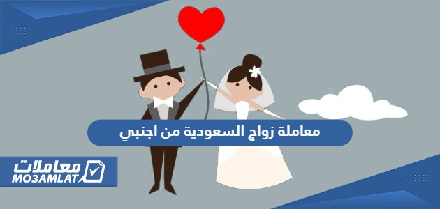 معاملة زواج السعودية من اجنبي
